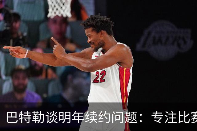 巴特勒谈明年续约问题：专注比赛而非合同